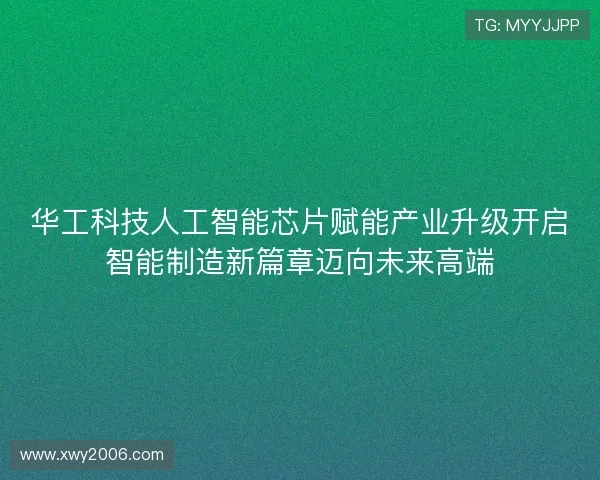 华工科技人工智能芯片赋能产业升级开启智能制造新篇章迈向未来高端